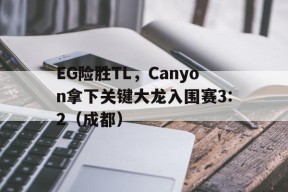 华体会下载-EG险胜TL,Canyon拿下关键大龙入围赛3:2(成都)